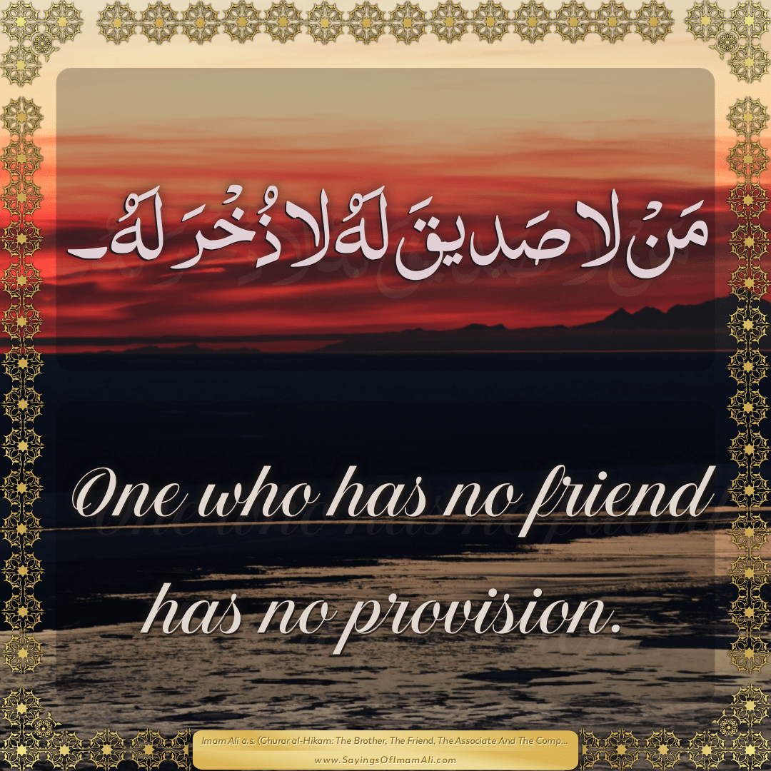 One who has no friend has no provision.